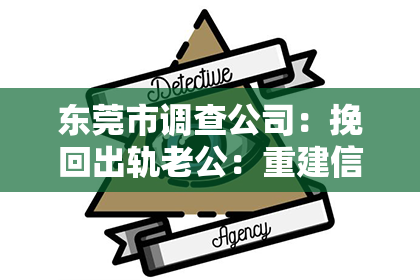 东莞市调查公司:挽回出轨老公:重建信任和亲密关系的指南