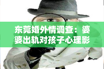东莞婚外情调查:婆婆出轨对孩子心理影响及处理建议