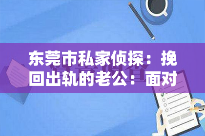 东莞市私家侦探:挽回出轨的老公:面对问题,寻求解决之道