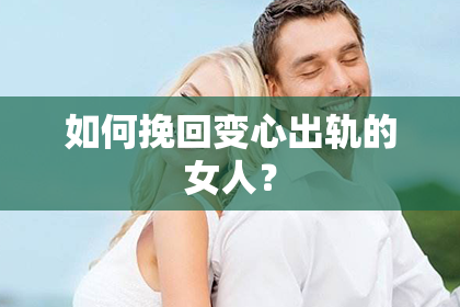 如何挽回变心出轨的女人？