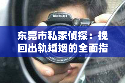 东莞市私家侦探:挽回出轨婚姻的全面指南:一诺的力量与策略