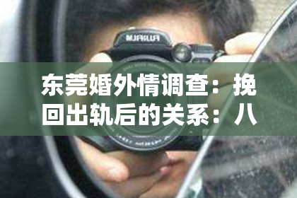 东莞婚外情调查:挽回出轨后的关系:八个步骤指南