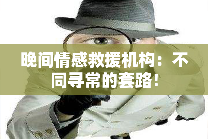 晚间情感救援机构：不同寻常的套路！