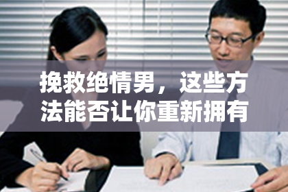 挽救绝情男，这些方法能否让你重新拥有他？