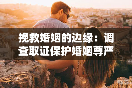 挽救婚姻的边缘：调查取证保护婚姻尊严的艰难挑战