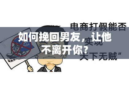 如何挽回男友，让他不离开你？