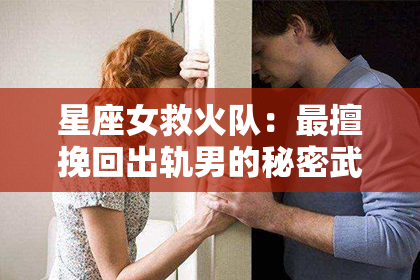 星座女救火队：最擅挽回出轨男的秘密武器