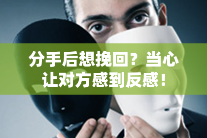 分手后想挽回?当心让对方感到反感!