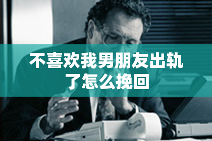 不喜欢我男朋友出轨了怎么挽回