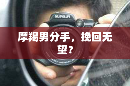 摩羯男分手，挽回无望？
