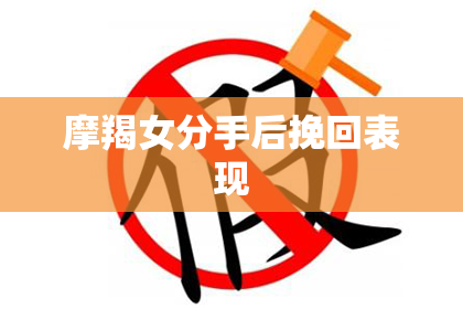 摩羯女分手后挽回表现