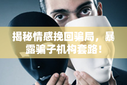 揭秘情感挽回骗局，暴露骗子机构套路！