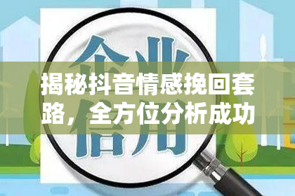 揭秘抖音情感挽回套路，全方位分析成功案例！