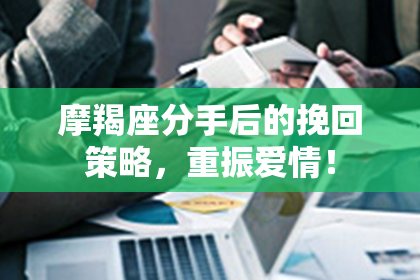 摩羯座分手后的挽回策略，重振爱情！