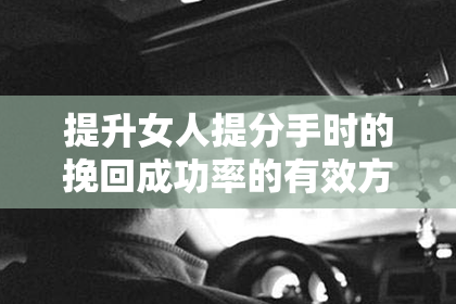 提升女人提分手时的挽回成功率的有效方法