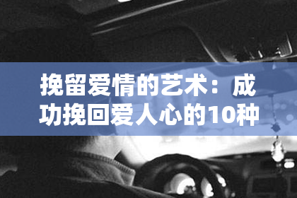 挽留爱情的艺术：成功挽回爱人心的10种方法