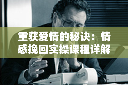 重获爱情的秘诀：情感挽回实操课程详解