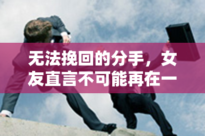 无法挽回的分手,女友直言不可能再在一起