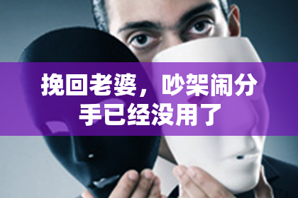 挽回老婆,吵架闹分手已经没用了