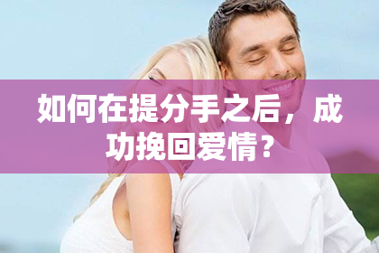 如何在提分手之后,成功挽回爱情?