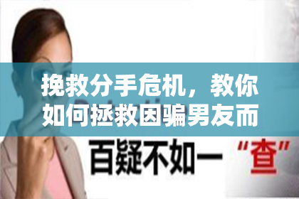 挽救分手危机，教你如何拯救因骗男友而分手的爱情
