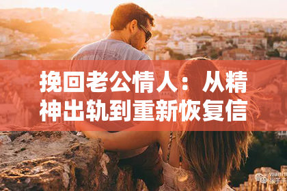 挽回老公情人：从精神出轨到重新恢复信任