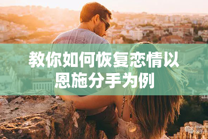 教你如何恢复恋情以恩施分手为例
