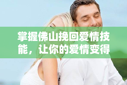 掌握佛山挽回爱情技能,让你的爱情变得如初。