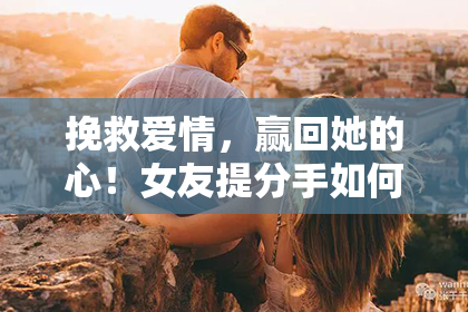挽救爱情，赢回她的心！女友提分手如何应对？