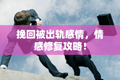 挽回被出轨感情,情感修复攻略!