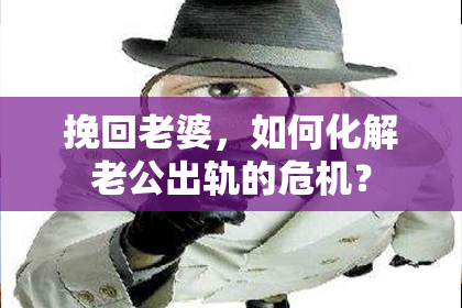 挽回老婆，如何化解老公出轨的危机？
