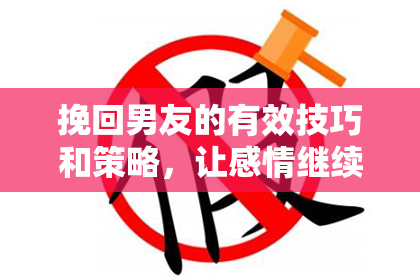 挽回男友的有效技巧和策略，让感情继续美满。