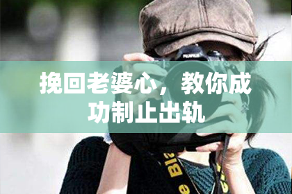 挽回老婆心，教你成功制止出轨