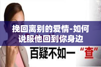 挽回离别的爱情-如何说服他回到你身边