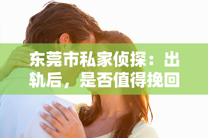 东莞市私家侦探:出轨后,是否值得挽回丈夫的心?