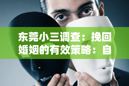 东莞小三调查:挽回婚姻的有效策略:自我反思与沟通技巧