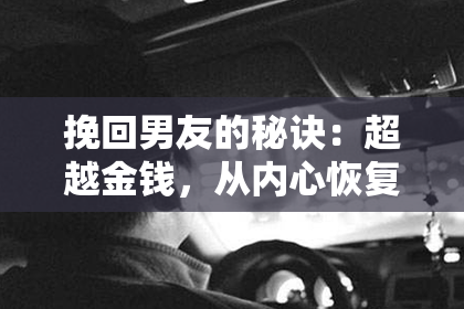 挽回男友的秘诀：超越金钱，从内心恢复感情！