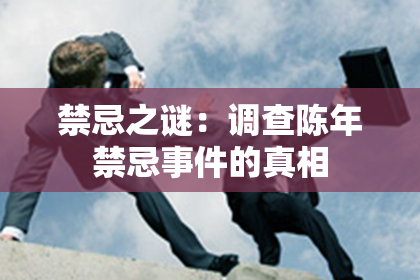 禁忌之谜：调查陈年禁忌事件的真相