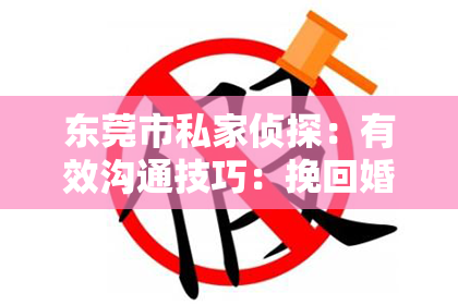 东莞市私家侦探:有效沟通技巧:挽回婚姻的关键策略