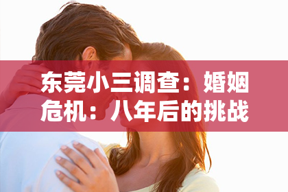 东莞小三调查:婚姻危机:八年后的挑战与解决之道