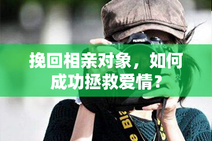 挽回相亲对象，如何成功拯救爱情？
