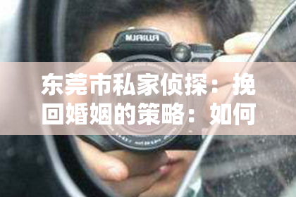 东莞市私家侦探:挽回婚姻的策略:如何重建信任与亲密关系