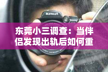 东莞小三调查:当伴侣发现出轨后如何重建信任与关系