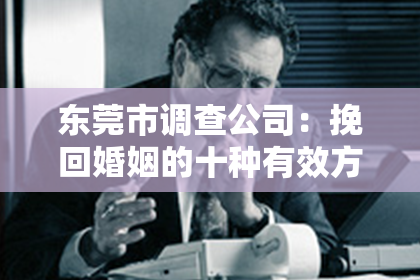 东莞市调查公司:挽回婚姻的十种有效方法,重燃爱的火花