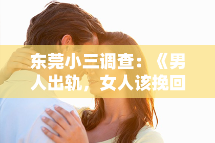 东莞小三调查:《男人出轨,女人该挽回还是放手?深度解析婚姻中的抉择与勇气》