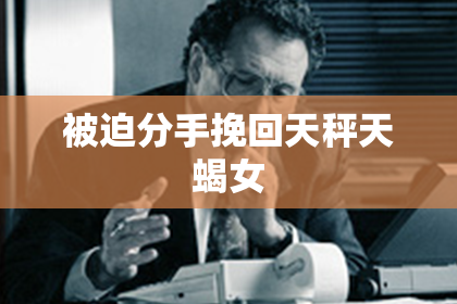 被迫分手挽回天秤天蝎女