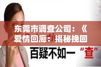 东莞市调查公司:《爱情回廊:揭秘挽回女朋友情感的五大秘籍,重燃爱火不是梦!》