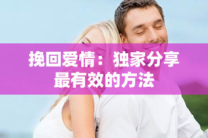 挽回爱情：独家分享最有效的方法