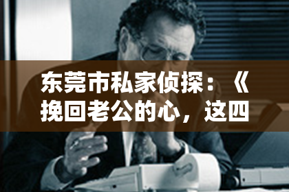 东莞市私家侦探:《挽回老公的心,这四个步骤让你重拾幸福!》