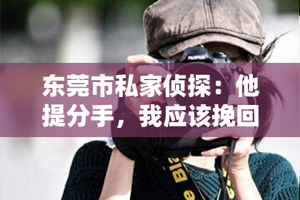 东莞市私家侦探:他提分手,我应该挽回吗?该如何回应?